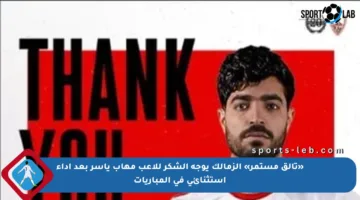 «تألق مستمر» الزمالك يوجه الشكر للاعب مهاب ياسر بعد أداء استثنائي في المباريات
